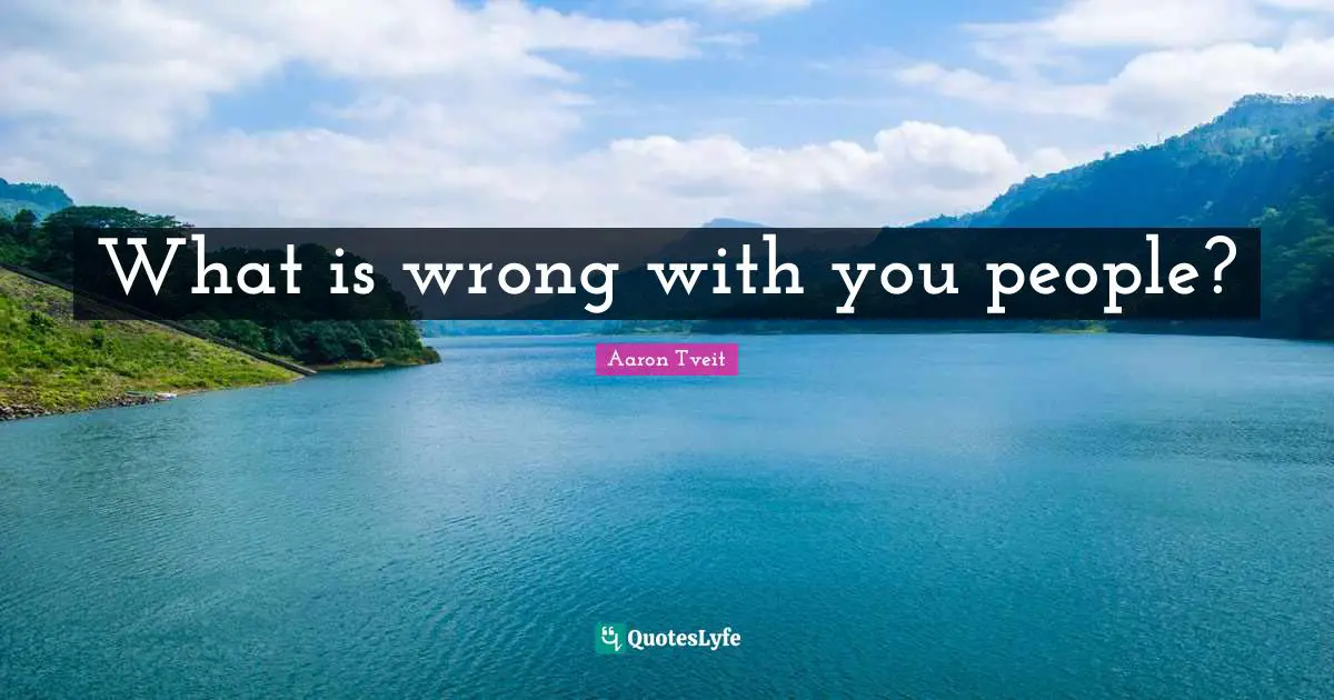 What is wrong with you people?