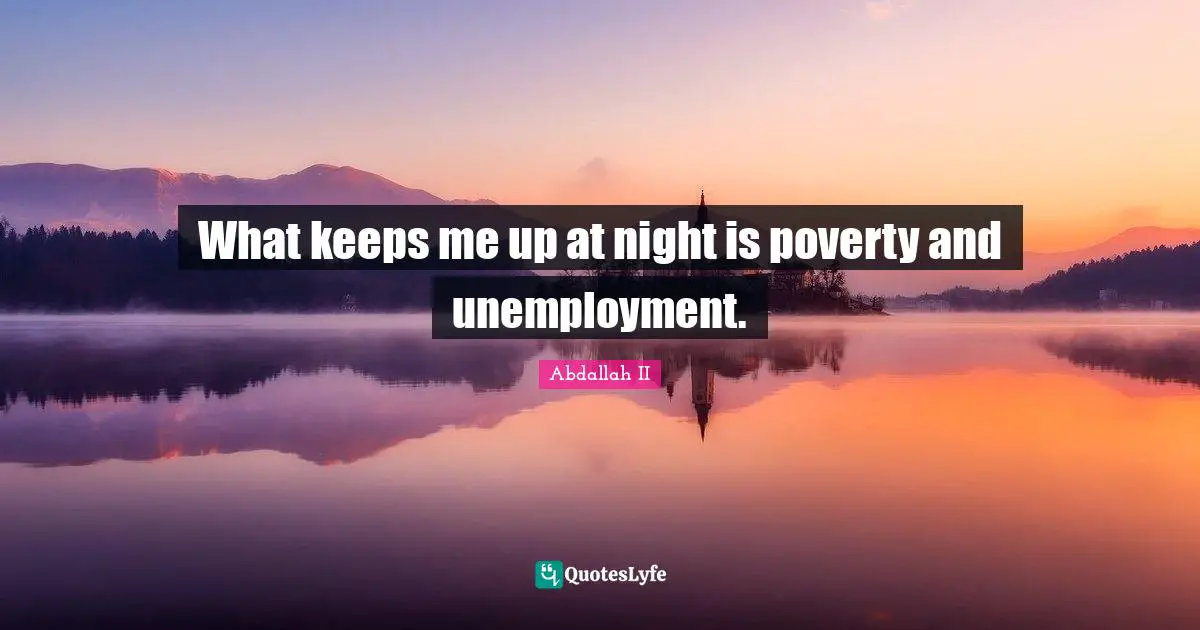 What keeps me up at night is poverty and unemployment.
