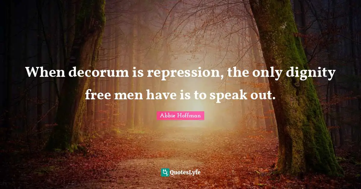 Abbie Hoffman Quotes: "When decorum is repression, the only dignity free men have is to speak out."