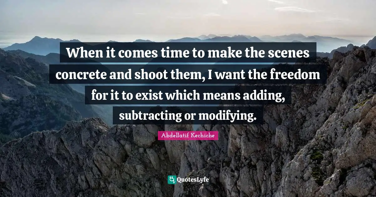 When it comes time to make the scenes concrete and shoot them, I want the freedom for it to exist which means adding, subtracting or modifying.