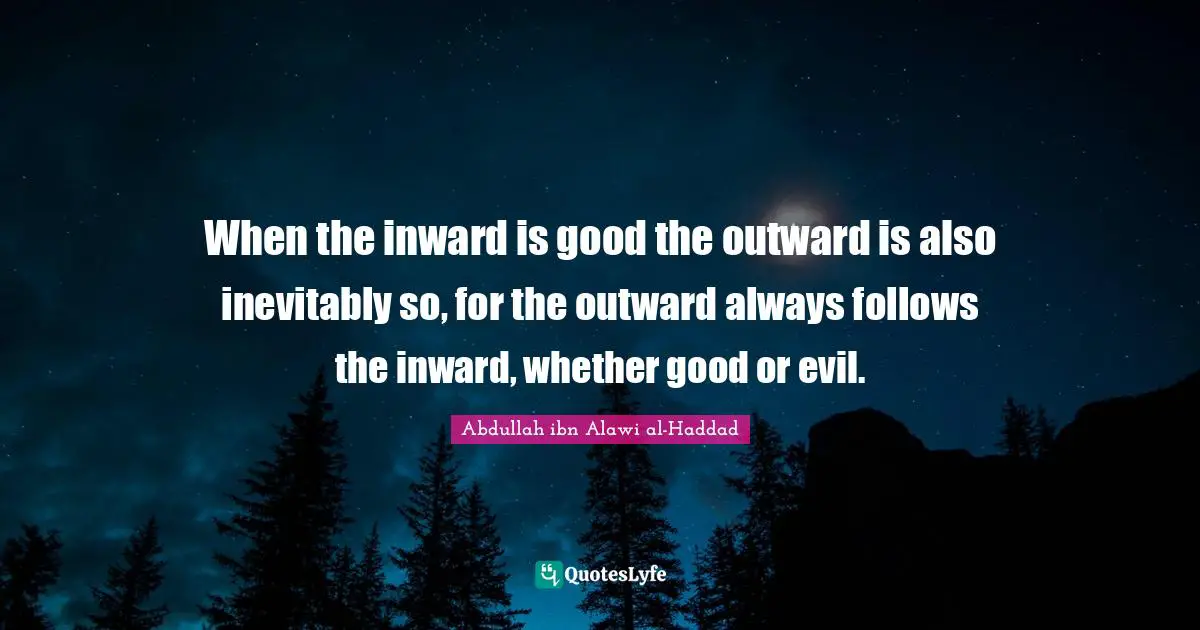 When the inward is good the outward is also inevitably so, for the outward always follows the inward, whether good or evil.