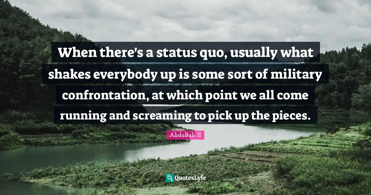 When there's a status quo, usually what shakes everybody up is some sort of military confrontation, at which point we all come running and screaming to pick up the pieces.