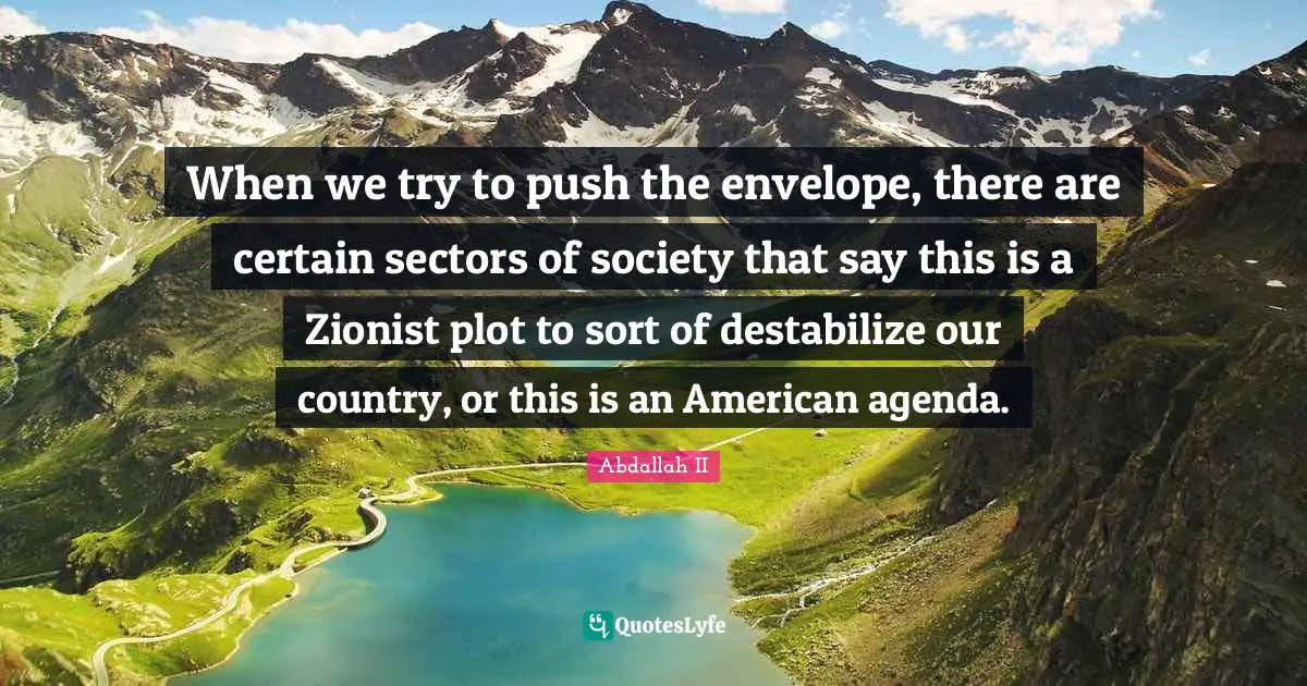 When we try to push the envelope, there are certain sectors of society that say this is a Zionist plot to sort of destabilize our country, or this is an American agenda.