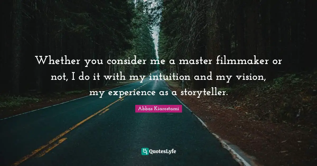 Whether you consider me a master filmmaker or not, I do it with my intuition and my vision, my experience as a storyteller.