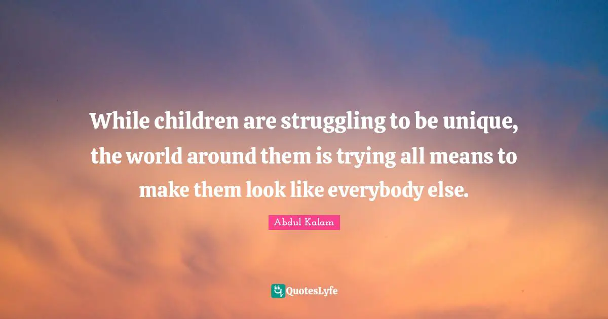 While children are struggling to be unique, the world around them is trying all means to make them look like everybody else.