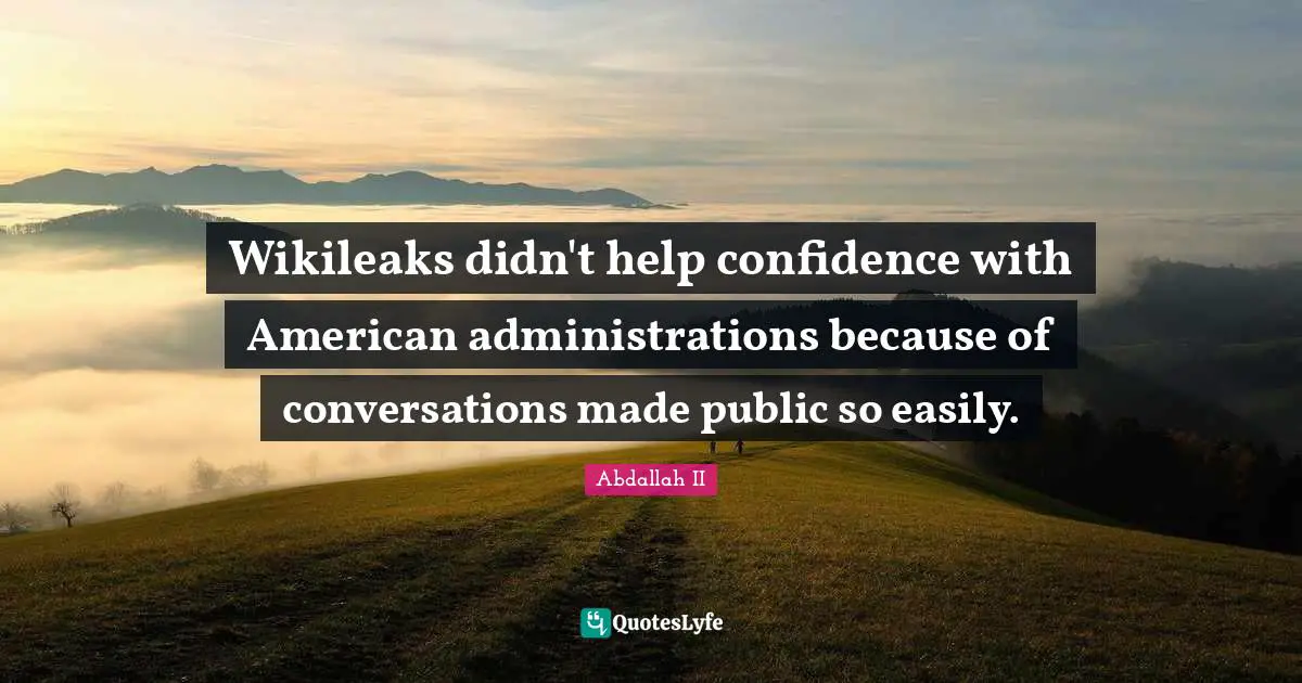 Wikileaks didn't help confidence with American administrations because of conversations made public so easily.