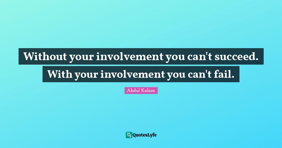 Abdul Kalam Quotes: "Without your involvement you can't succeed. With your involvement you can't fail."