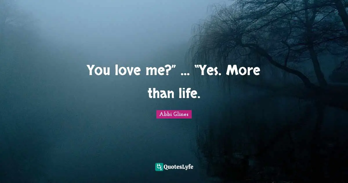 You love me?” … “Yes. More than life.