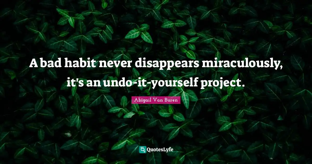 Abigail Van Buren Quotes: "A bad habit never disappears miraculously, it's an undo-it-yourself project."