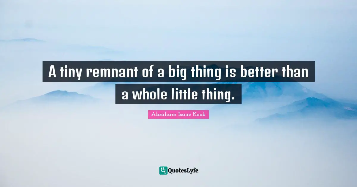 A tiny remnant of a big thing is better than a whole little thing.