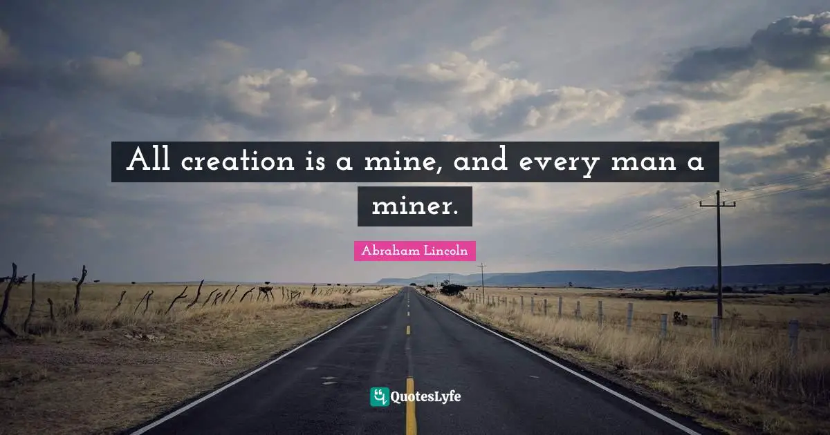 All creation is a mine, and every man a miner.