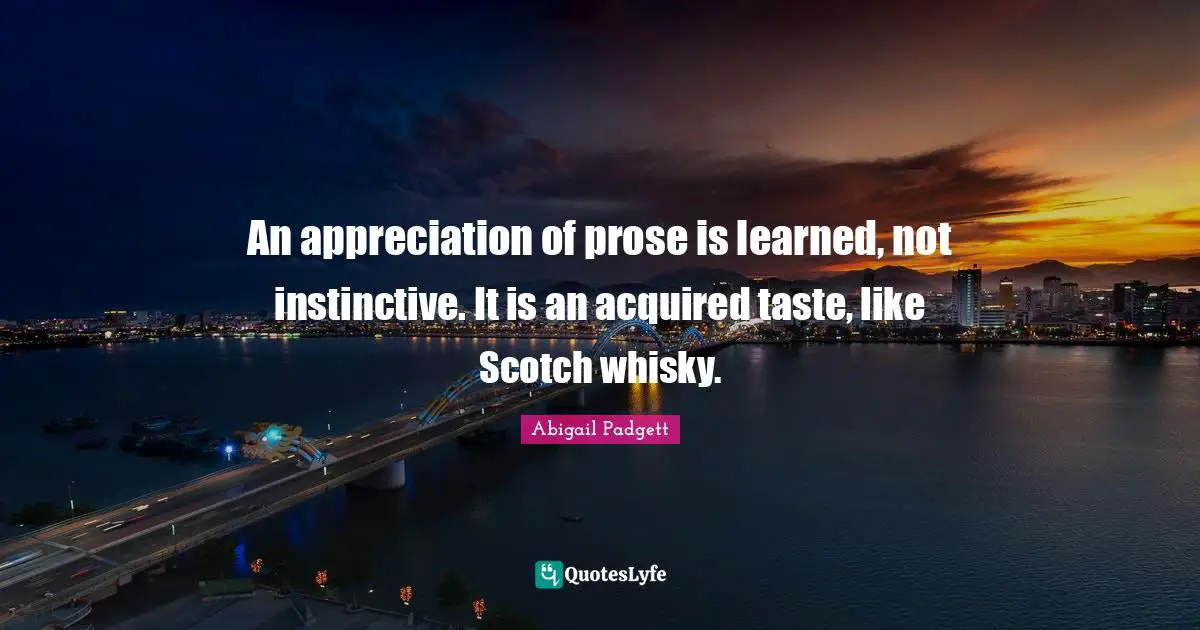 Scotch Quotes: "An appreciation of prose is learned, not instinctive. It is an acquired taste, like Scotch whisky."