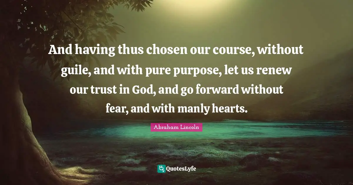 Trust In God Quotes: "And having thus chosen our course, without guile, and with pure purpose, let us renew our trust in God, and go forward without fear, and with manly hearts."