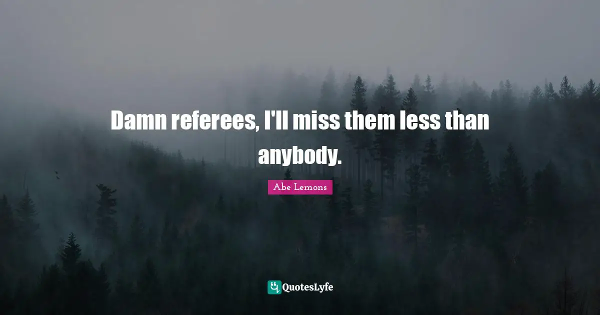 Referee Quotes: "Damn referees, I'll miss them less than anybody."