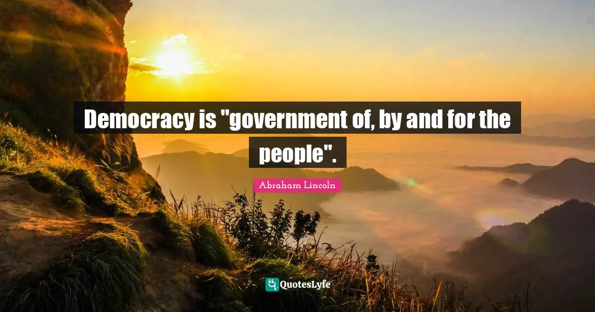 Democracy is "government of, by and for the people".