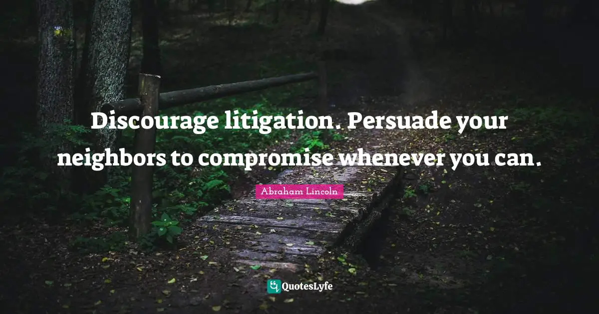 Discourage litigation. Persuade your neighbors to compromise whenever you can.