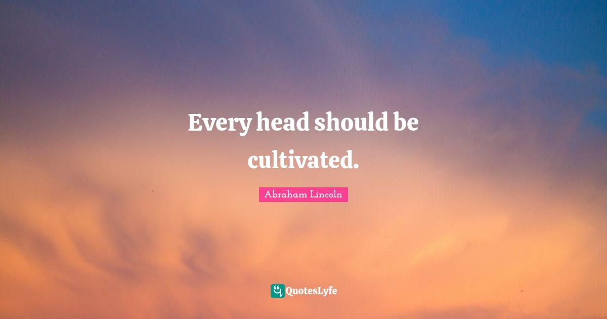 Every head should be cultivated.