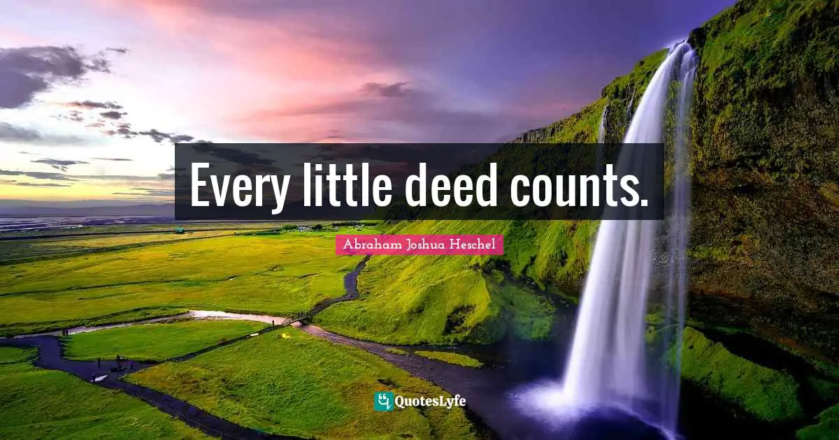 Abraham Joshua Heschel Quotes: "Every little deed counts."