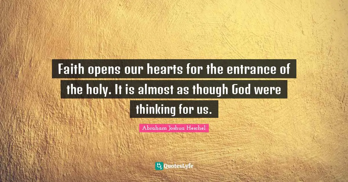 Faith opens our hearts for the entrance of the holy. It is almost as though God were thinking for us.