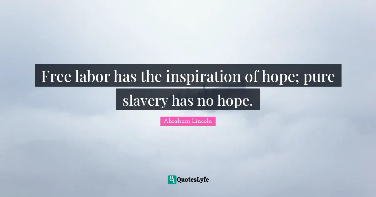 Free labor has the inspiration of hope; pure slavery has no hope.