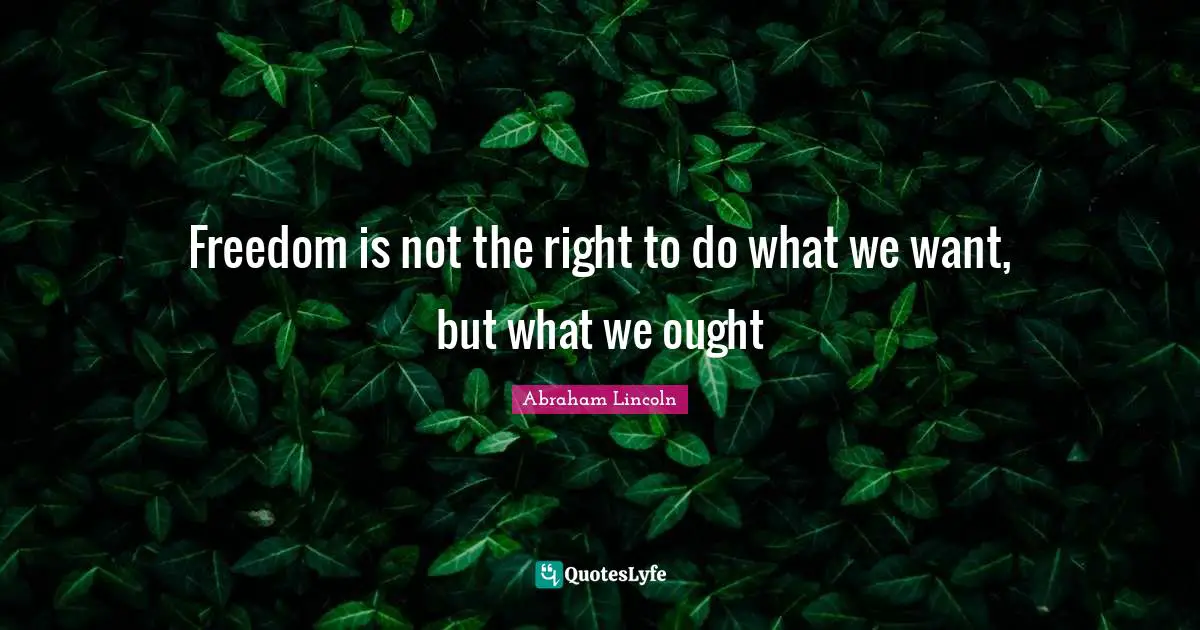Abraham Lincoln Quotes: "Freedom is not the right to do what we want, but what we ought"