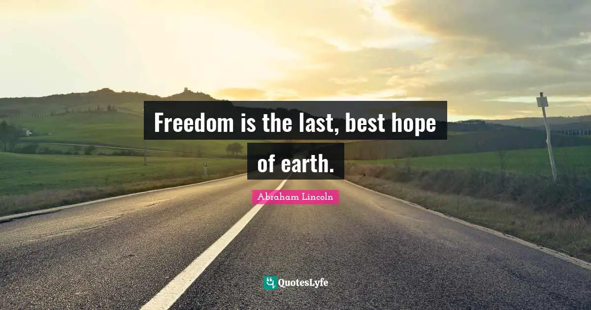 Freedom is the last, best hope of earth.