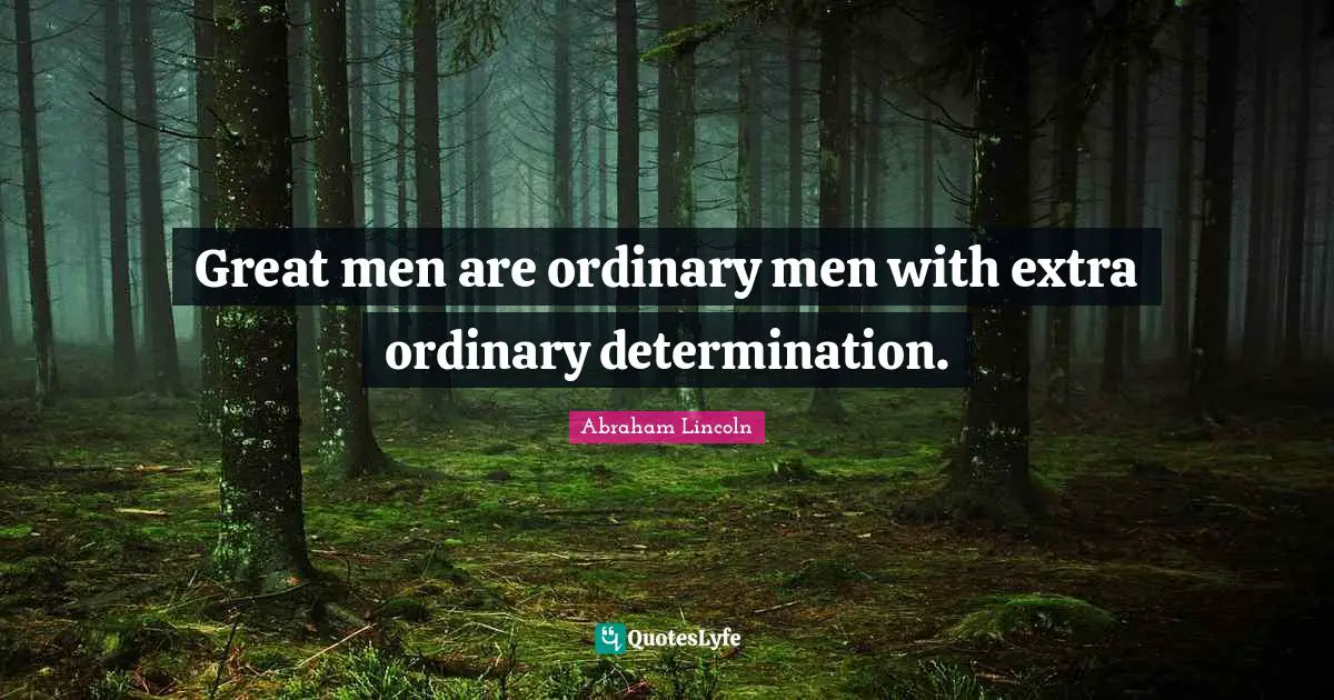 Great men are ordinary men with extra ordinary determination.