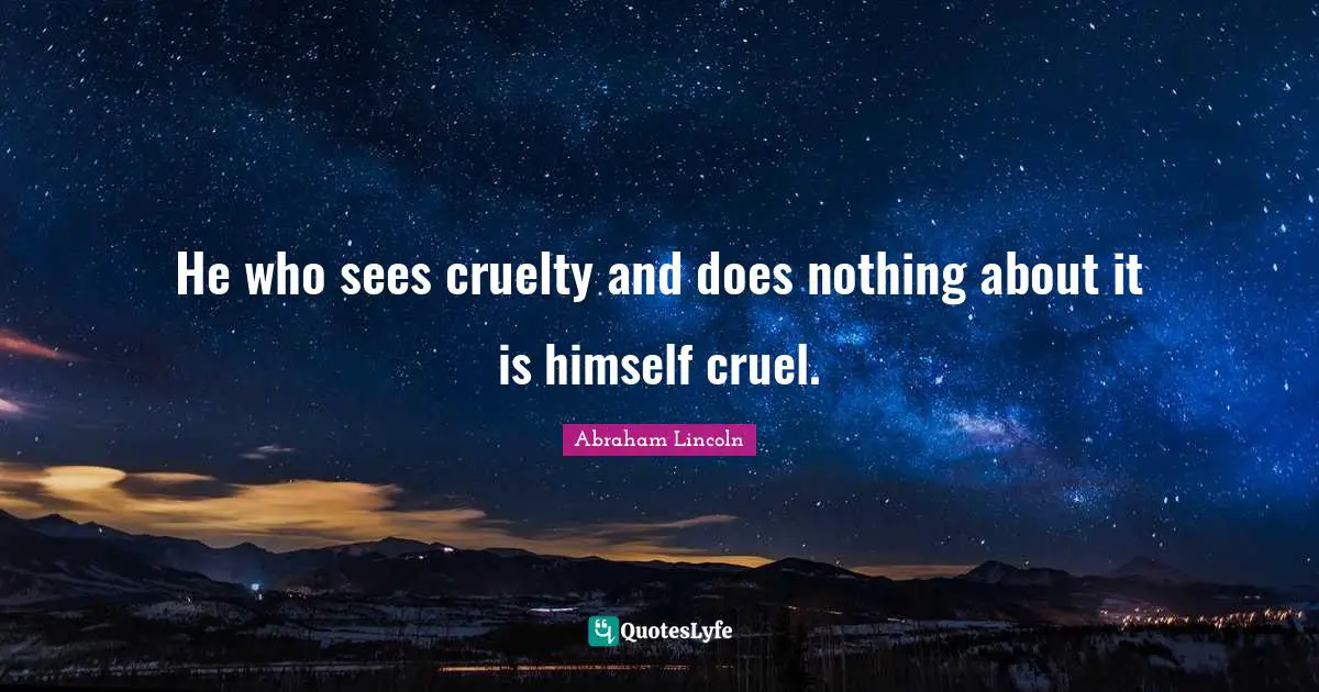 Animal Rights Quotes: "He who sees cruelty and does nothing about it is himself cruel."