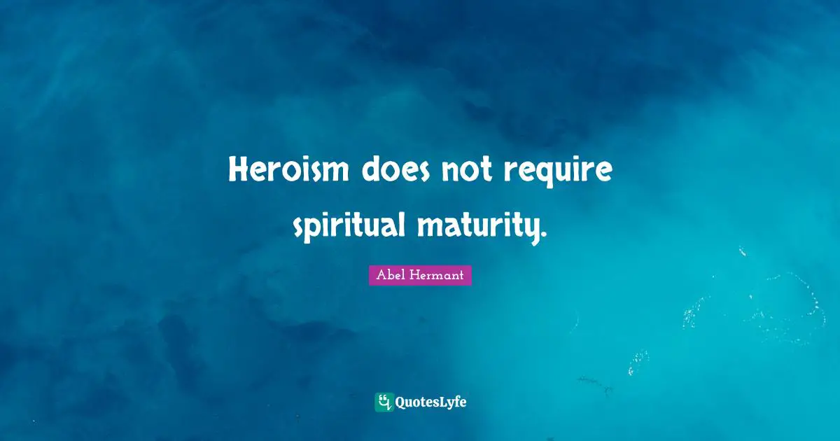 Heroism does not require spiritual maturity.