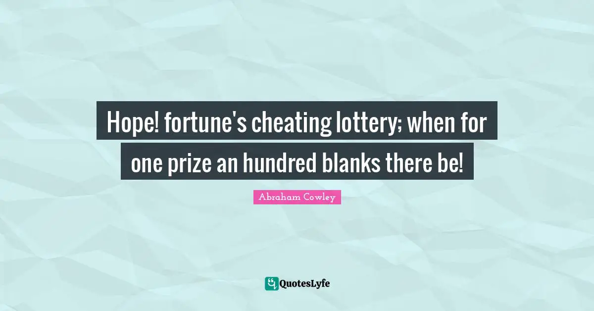 Hope! fortune's cheating lottery; when for one prize an hundred blanks there be!