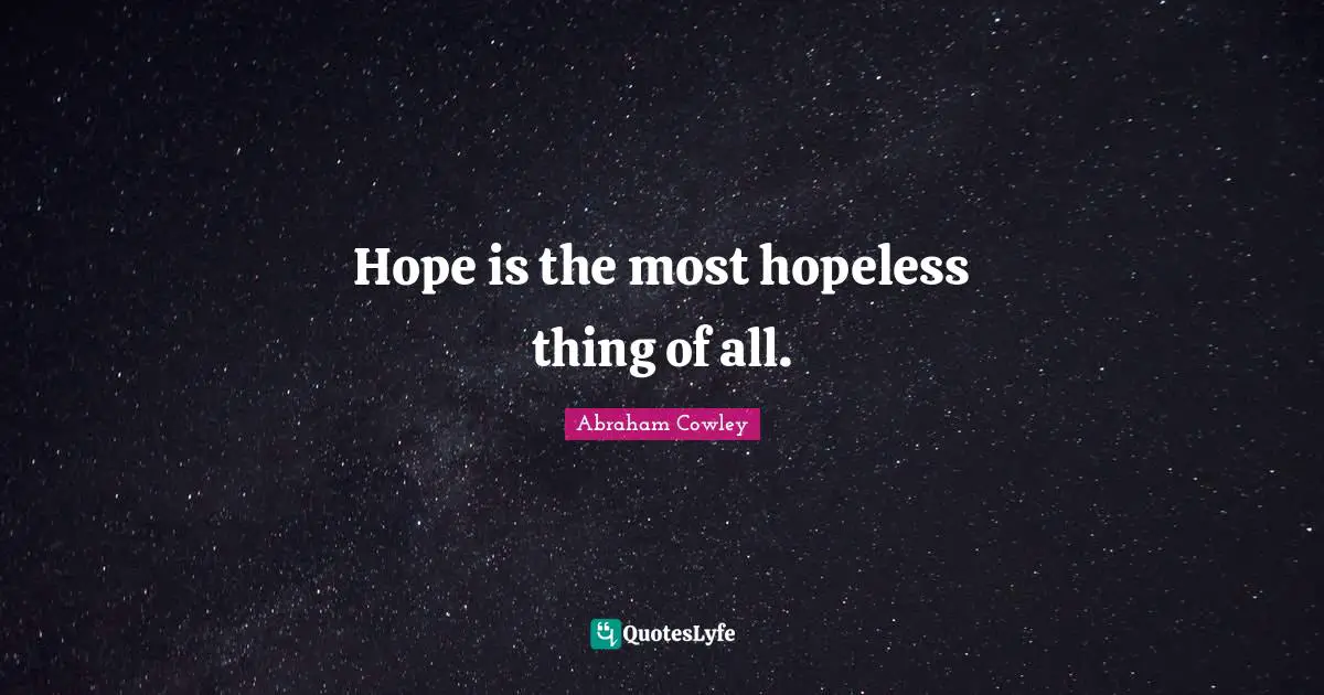 Hope is the most hopeless thing of all.