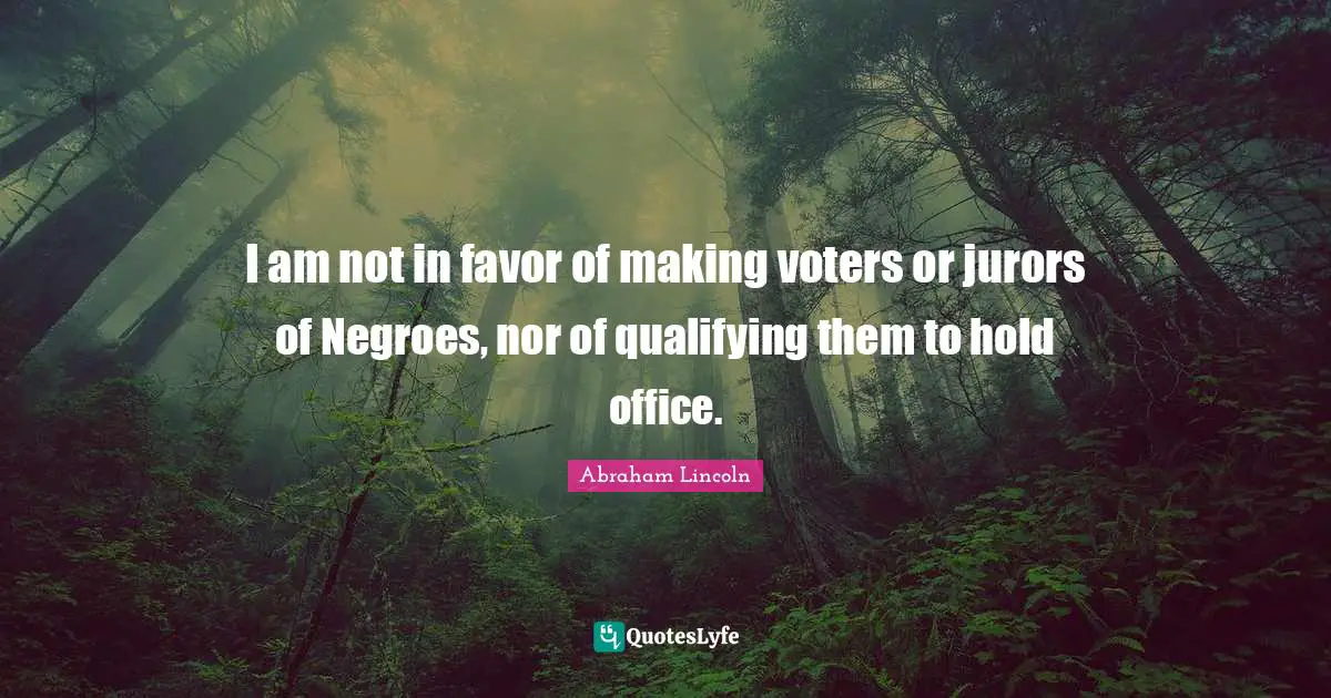 Qualifying Quotes: "I am not in favor of making voters or jurors of Negroes, nor of qualifying them to hold office."