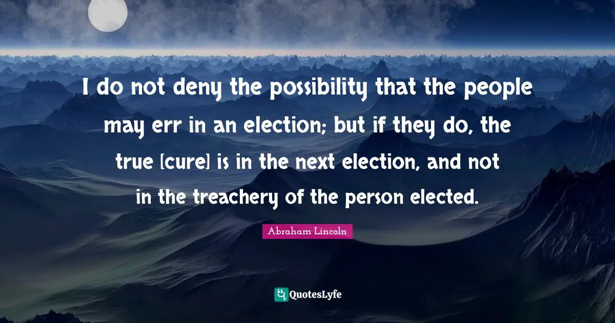 Treachery Quotes: "I do not deny the possibility that the people may err in an election; but if they do, the true [cure] is in the next election, and not in the treachery of the person elected."