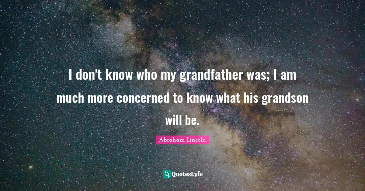 I don't know who my grandfather was; I am much more concerned to know what his grandson will be.