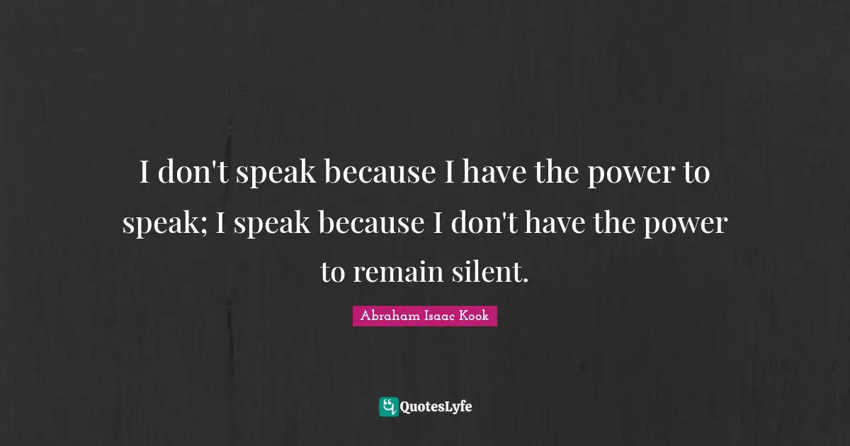 I don't speak because I have the power to speak; I speak because I don't have the power to remain silent.