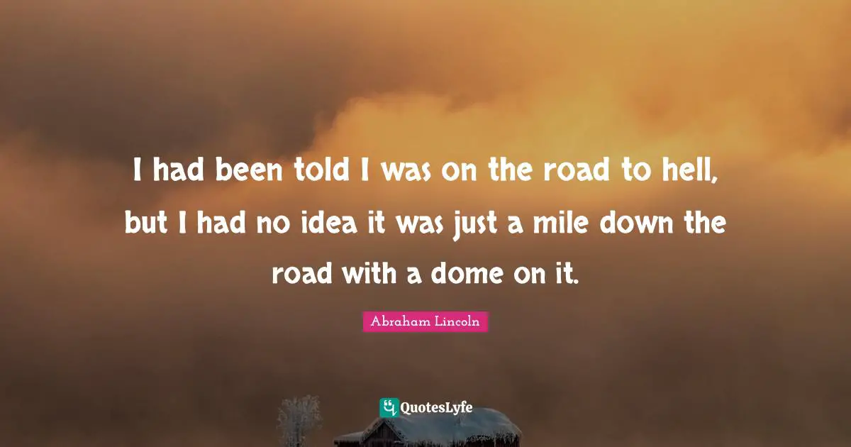 Domes Quotes: "I had been told I was on the road to hell, but I had no idea it was just a mile down the road with a dome on it."
