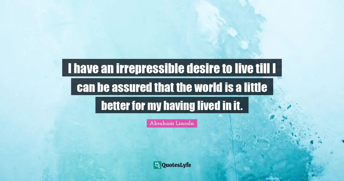 Desire To Live Quotes: "I have an irrepressible desire to live till I can be assured that the world is a little better for my having lived in it."
