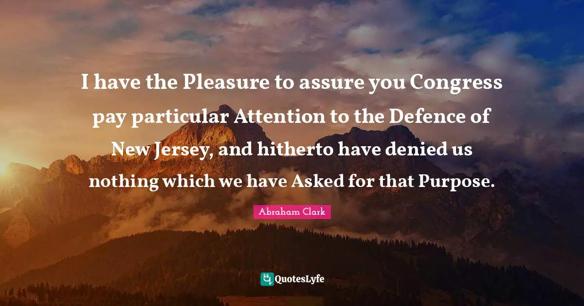 Defence Quotes: "I have the Pleasure to assure you Congress pay particular Attention to the Defence of New Jersey, and hitherto have denied us nothing which we have Asked for that Purpose."