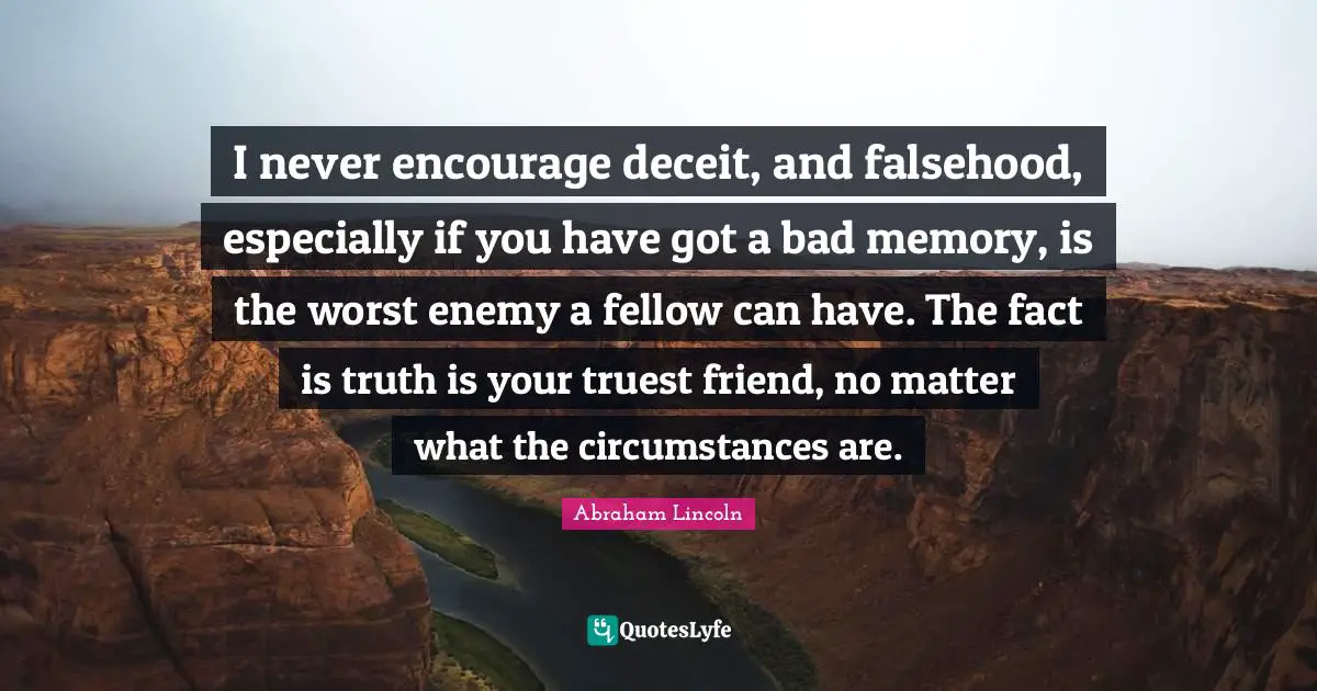 Deceit Quotes: "I never encourage deceit, and falsehood, especially if you have got a bad memory, is the worst enemy a fellow can have. The fact is truth is your truest friend, no matter what the circumstances are."