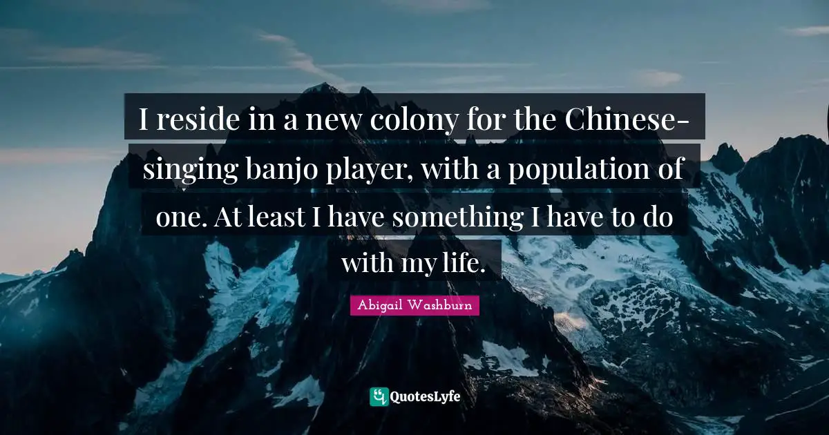 I reside in a new colony for the Chinese-singing banjo player, with a population of one. At least I have something I have to do with my life.