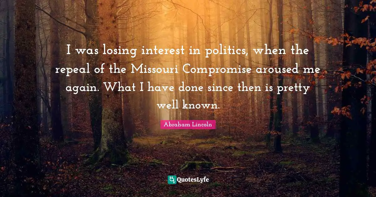 Compromise Quotes: "I was losing interest in politics, when the repeal of the Missouri Compromise aroused me again. What I have done since then is pretty well known."