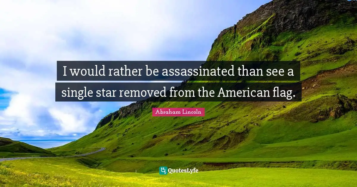 I would rather be assassinated than see a single star removed from the American flag.