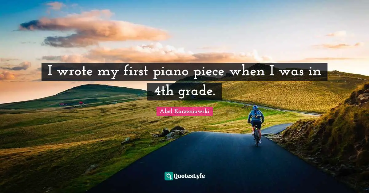 I wrote my first piano piece when I was in 4th grade.