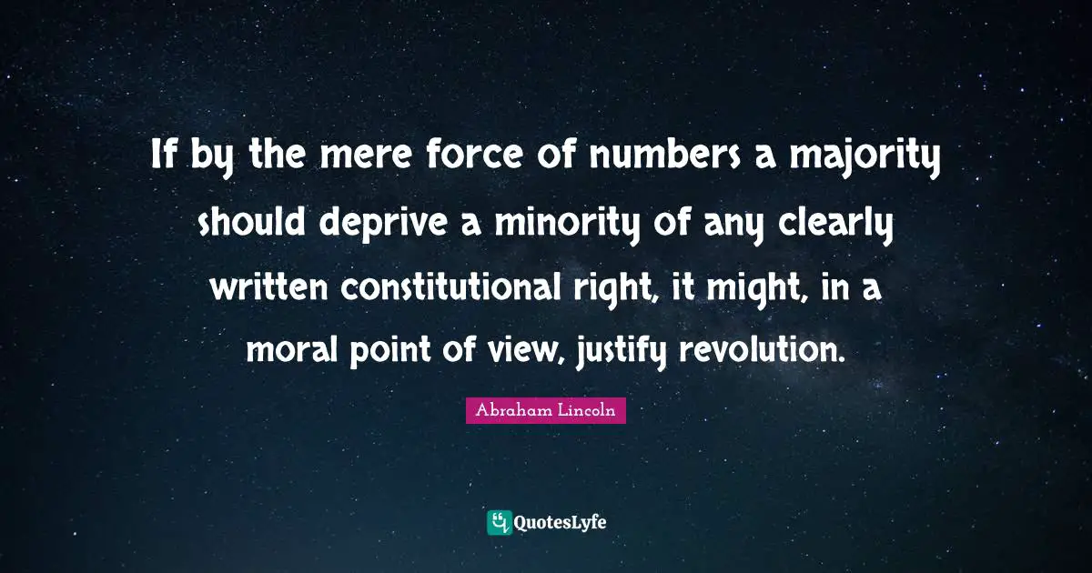 Point Of View Quotes: "If by the mere force of numbers a majority should deprive a minority of any clearly written constitutional right, it might, in a moral point of view, justify revolution."
