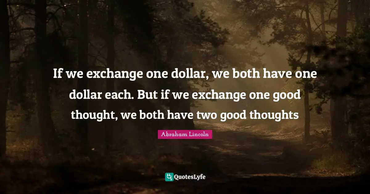 Dollars Quotes: "If we exchange one dollar, we both have one dollar each. But if we exchange one good thought, we both have two good thoughts"
