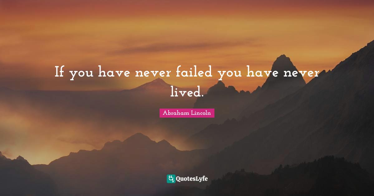 If you have never failed you have never lived.