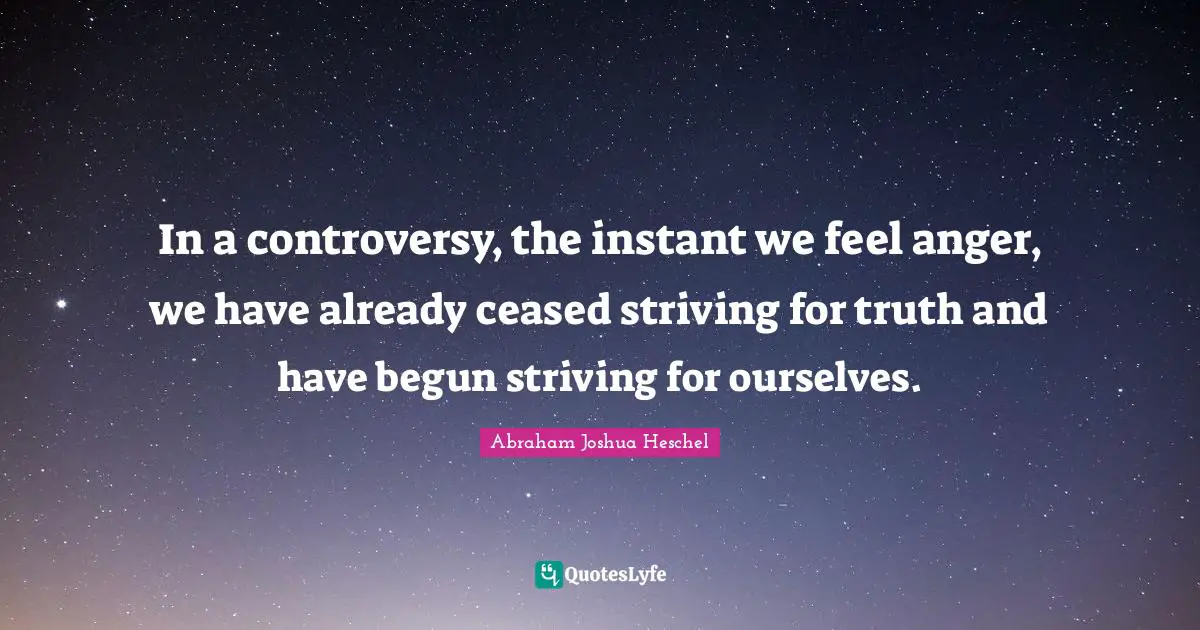 Buddhist Quotes: "In a controversy, the instant we feel anger, we have already ceased striving for truth and have begun striving for ourselves."