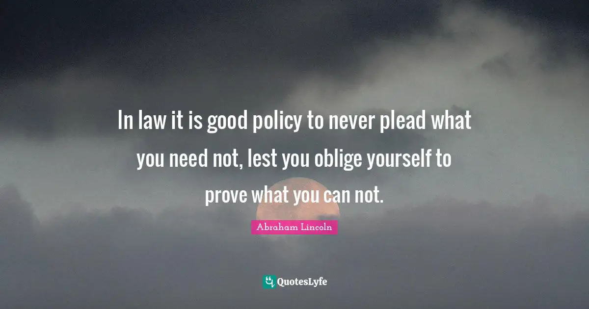In law it is good policy to never plead what you need not, lest you oblige yourself to prove what you can not.