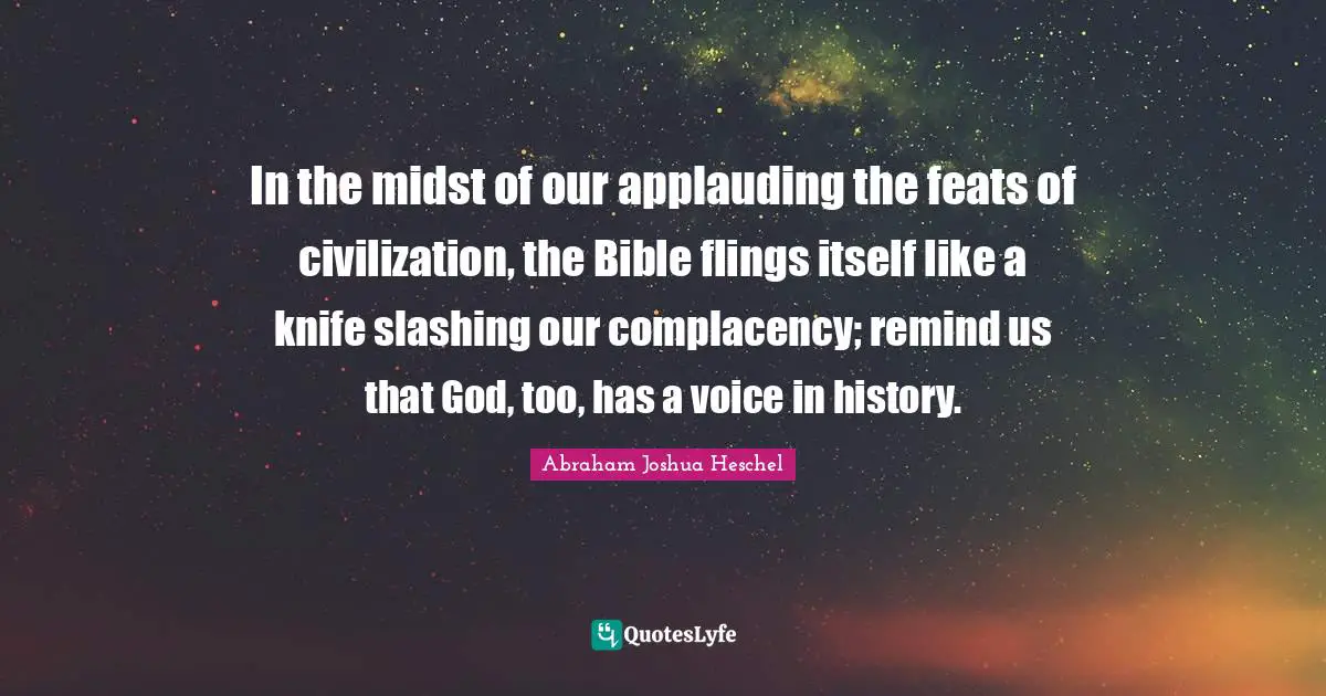 In the midst of our applauding the feats of civilization, the Bible flings itself like a knife slashing our complacency; remind us that God, too, has a voice in history.