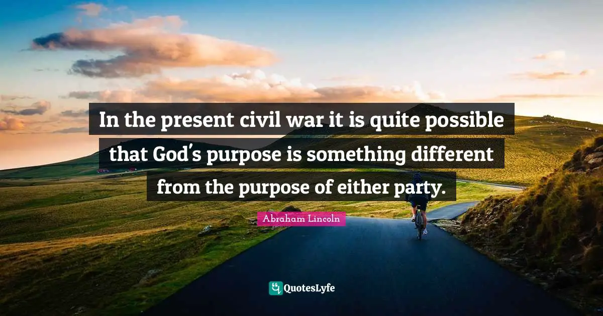In the present civil war it is quite possible that God's purpose is something different from the purpose of either party.